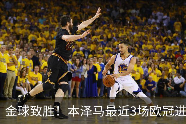 金球致胜！本泽马最近3场欧冠进7球 本季参与50球